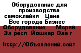 Оборудование для производства самоклейки › Цена ­ 30 - Все города Бизнес » Оборудование   . Марий Эл респ.,Йошкар-Ола г.